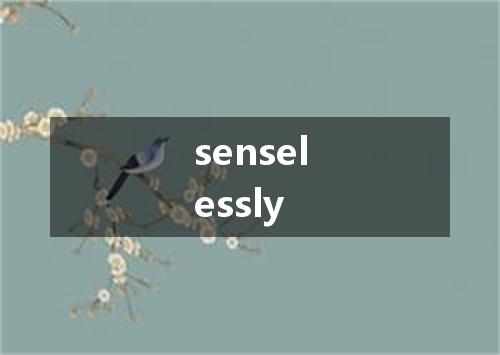 senselessly是什么意思