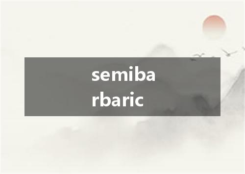 semibarbaric是什么意思