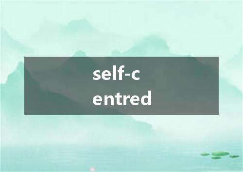 self-centred是什么意思