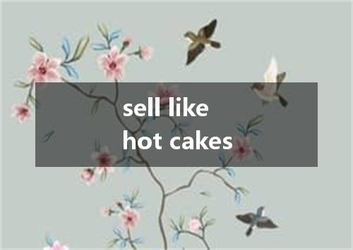 sell like hot cakes是什么意思