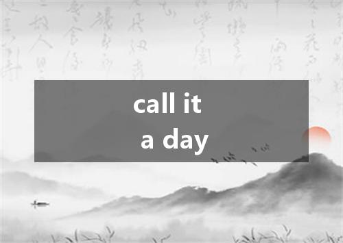 call it a day是什么意思