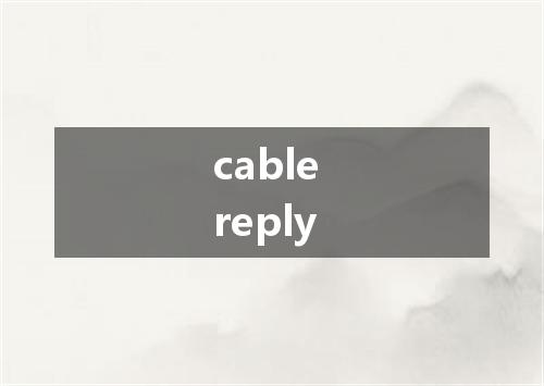 cable reply是什么意思