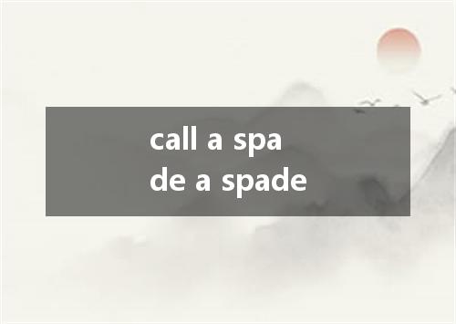 call a spade a spade是什么意思