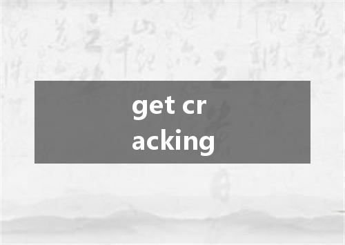 get cracking是什么意思
