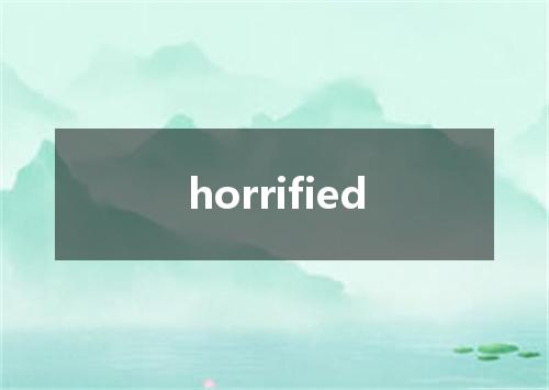 horrified是什么意思