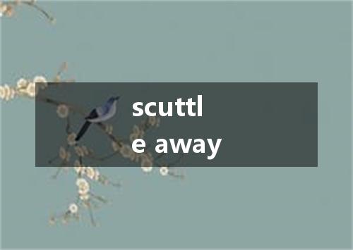 scuttle away是什么意思