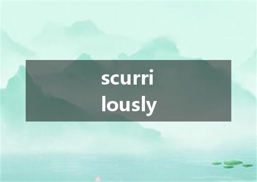 scurrilously是什么意思