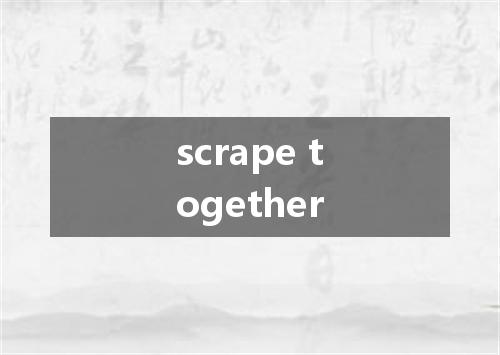 scrape together是什么意思