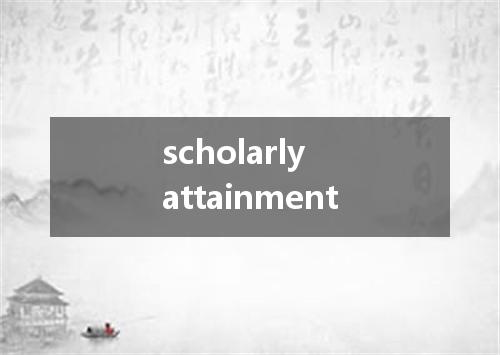 scholarly attainment是什么意思