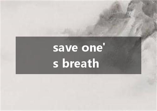 save one's breath是什么意思