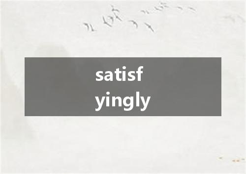 satisfyingly是什么意思