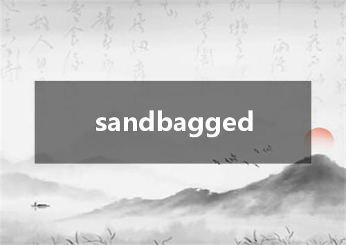 sandbagged是什么意思