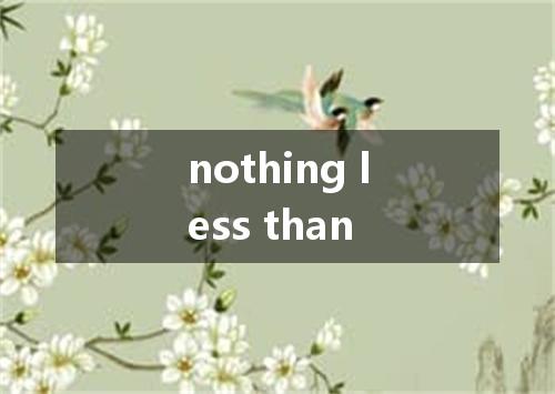 nothing less than是什么意思
