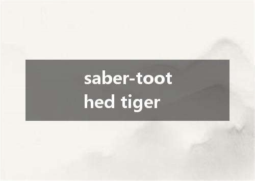 saber-toothed tiger是什么意思