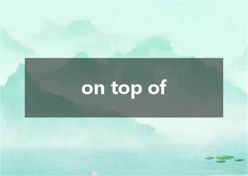 on top of是什么意思