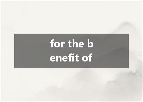 for the benefit of是什么意思