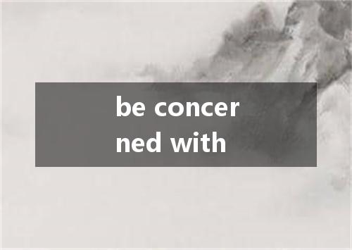 be concerned with是什么意思