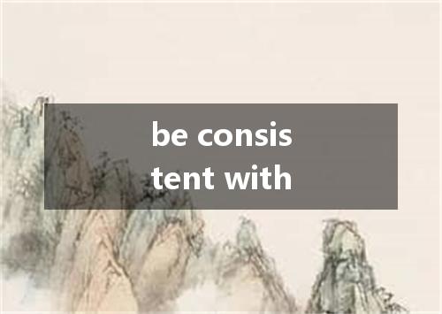 be consistent with是什么意思