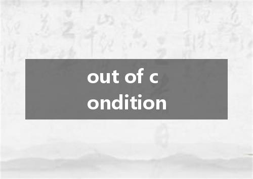 out of condition是什么意思