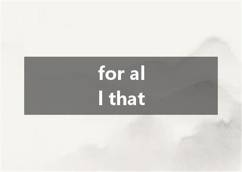 for all that是什么意思