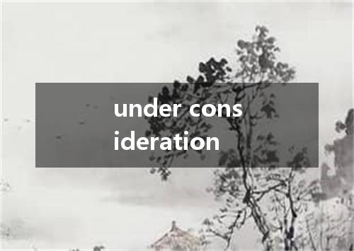under consideration是什么意思
