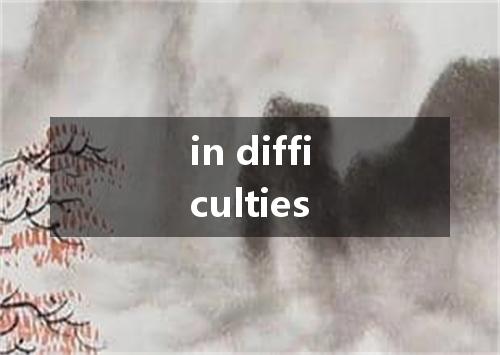 in difficulties是什么意思