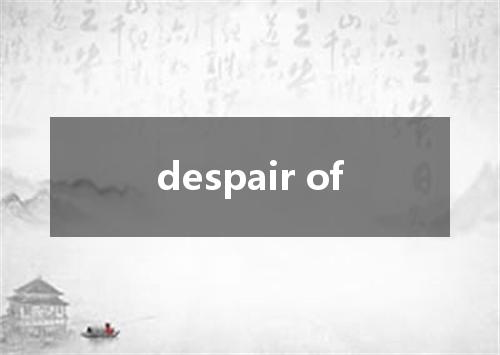 despair of是什么意思