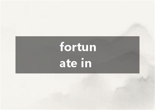 fortunate in是什么意思