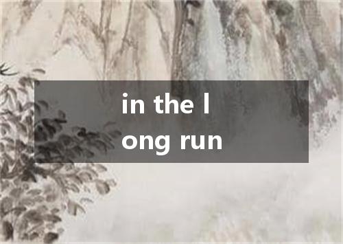 in the long run是什么意思