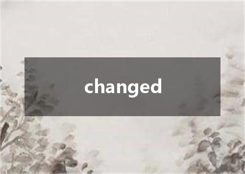 changed是什么意思