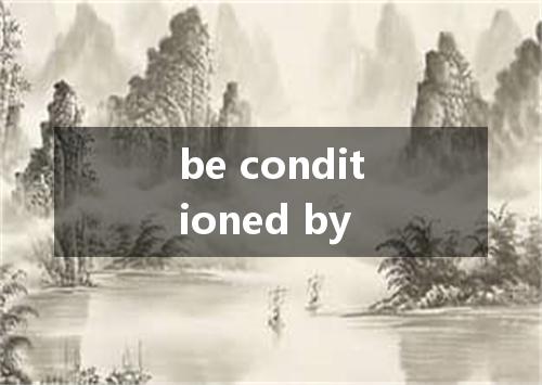 be conditioned by是什么意思