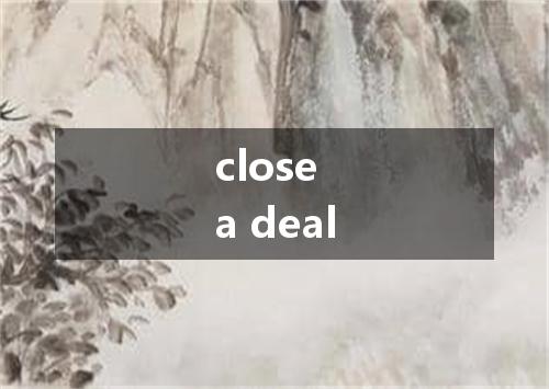 close a deal是什么意思