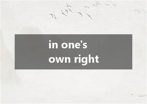 in one's own right是什么意思