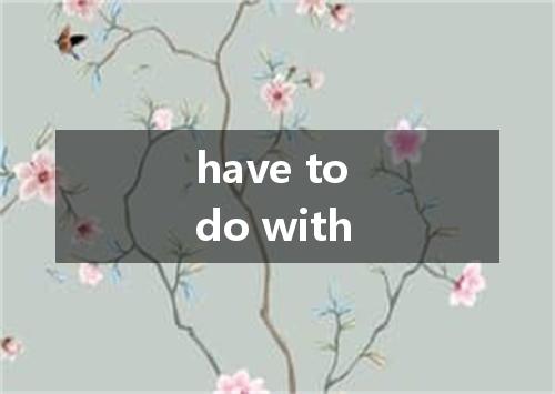 have to do with是什么意思