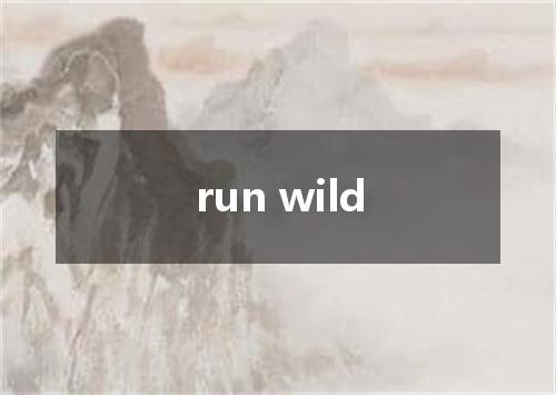 run wild是什么意思