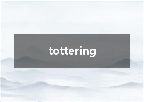 tottering是什么意思