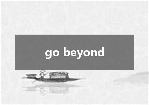 go beyond是什么意思