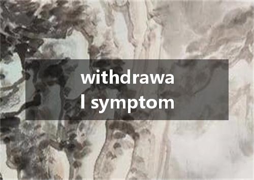 withdrawal symptom是什么意思
