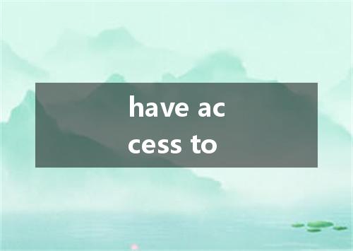 have access to是什么意思