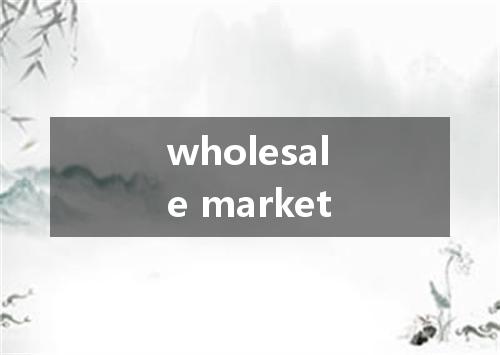 wholesale market是什么意思