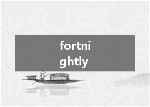fortnightly是什么意思