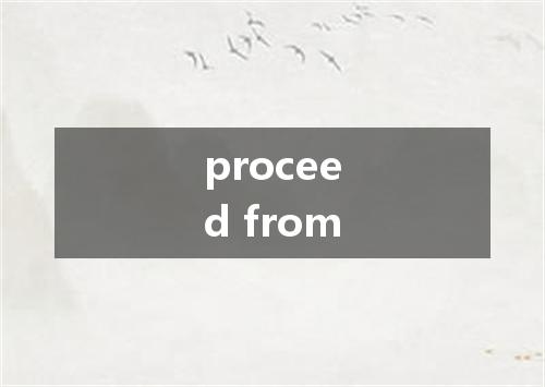 proceed from是什么意思