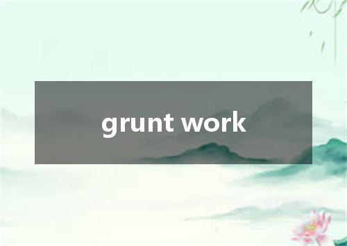 grunt work是什么意思