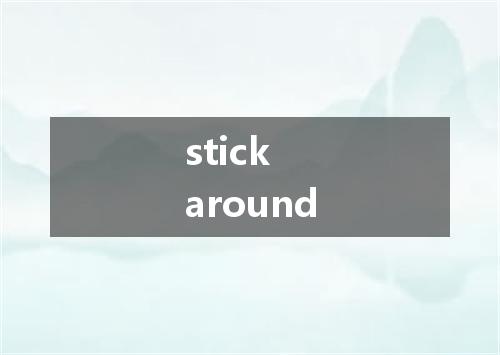 stick around是什么意思