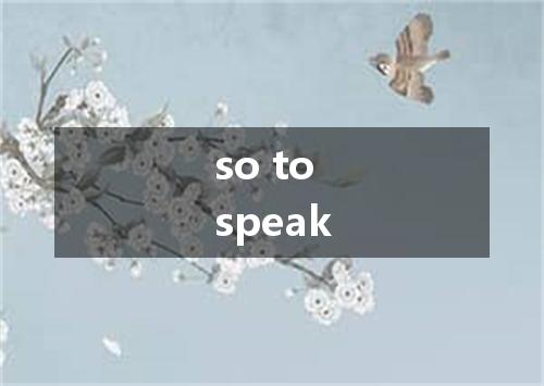 so to speak是什么意思