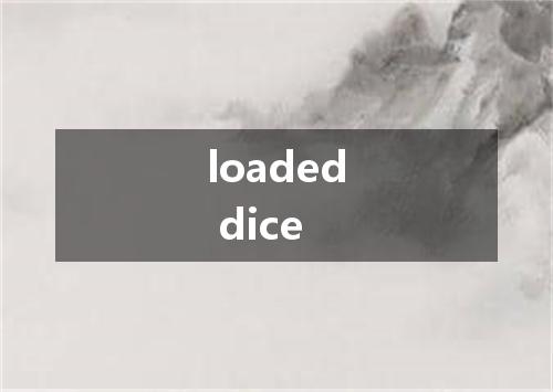 loaded dice是什么意思