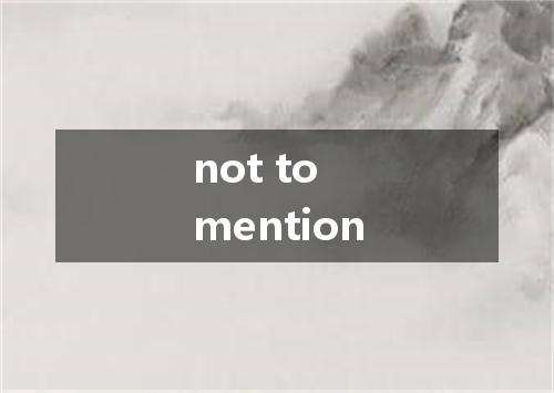 not to mention是什么意思