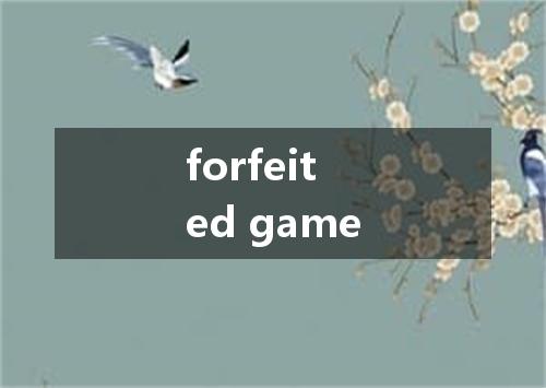 forfeited game是什么意思