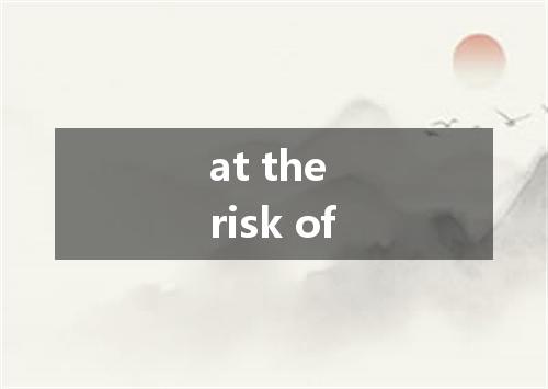 at the risk of是什么意思