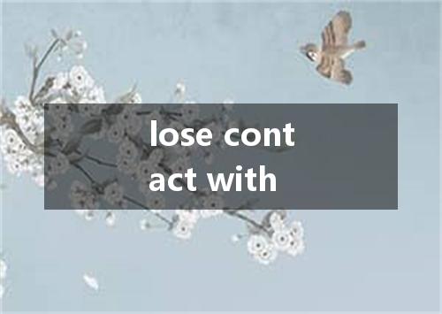 lose contact with是什么意思